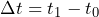 \Delta t=t_{1}-t_{0}